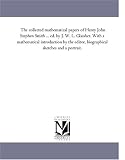 The collected mathematical papers of Henry John Stephen Smith ... ed. by J. W. L. Glaisher. With a mathematical introduction by the editor, biographical sketches and a portrait.