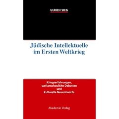 J�dische Intellektuelle im Ersten Weltkrieg: Kriegserfahrungen, weltanschauliche Debatten und kulturelle Neuentw�rfe