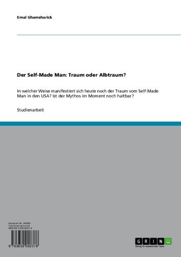 Der Self-Made Man: Traum oder Albtraum?: In welcher Weise manifestiert sich heute noch der Traum vom Self-Made Man in den USA? Ist der Mythos im Moment noch haltbar? (German Edition)