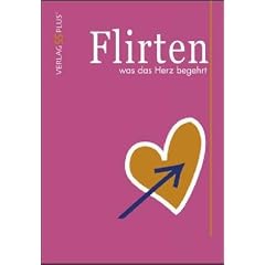 Flirten was das Herz begehrt: Ein Flirtratgeber