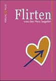 Flirten was das Herz begehrt: Ein Flirtratgeber