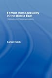 Female Homosexuality in the Middle East: Histories and Representations (Routledge Research in Gender & Society): Histories and Representations (Routledge Research in Gender and Society)