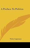 A Preface to Politics (0548186197) by Lippmann, Walter