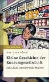 Kleine Geschichte der Konsumgesellschaft: Konsum als Lebensform der Moderne - Wolfgang K&ouml;nig