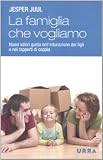 La famiglia che vogliamo. Nuovi valori guida nell educazione dei figli e nei rapporti di coppia