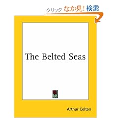 【クリックでお店のこの商品のページへ】The Belted Seas : Arthur Colton : 洋書 : Amazon.co.jp