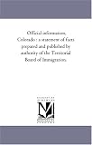 Official information, Colorado : a statement of facts prepared and published by authority of the Territorial Board of Immigration.