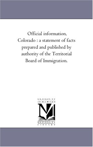 Official information, Colorado : a statement of facts prepared and published by authority of the Territorial Board of Immigration.