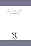 The southern question. The Bourbon conspiracy to rule or destroy the nation.