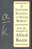 A Lifetime Burning in Every Moment: From the Journals of Alfred Kazin