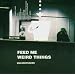 Feed Me Weird Things