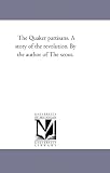 The Quaker partisans. A story of the revolution. By the author of The scout.