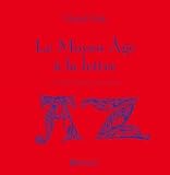 Le Moyen Age � la lettre : Un ab�c�daire m�di�val