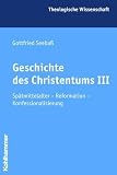 Geschichte des Christentums 3: Spätmittelalter - Reformation - Konfessionalisierung: Bd 3