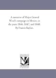 A narrative of Major General Wool's campaign in Mexico, in the years 1846, 1847, and 1848. By Francis Baylies.