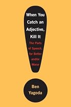 When You Catch an Adjective, Kill It: The Parts of Speech, for Better And/Or Worse