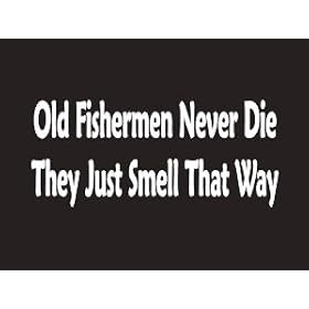 #088 Old Fishermen Never Die They Just Smell That Way Bumper Sticker / Vinyl Decal