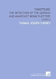 Throttled!: The Detection of the German and Anarchist Bomb Plotters [1919 ]