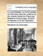 La colombiade, ou la foi portée au Nouveau Monde, poëme en dix chants dedié au Pape par Madame Duboccage. Enrichi de figures et et de vignettes. (French Edition)