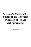 George Du Maurier, the Satirist of the Victorians (A Review of His Art and Personality)