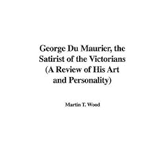 George Du Maurier, the Satirist of the Victorians (A Review of His Art and Personality)