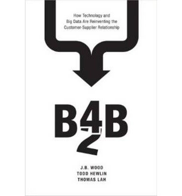 [(B4B: How Technology and Big Data are Reinventing the Customer-Supplier Relationship )] [Author: J. B. Wood] [Jun-2014]