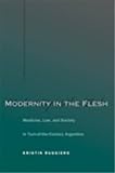 Modernity in the Flesh: Medicine, Law, and Society in Turn-of-the-Century Argentina