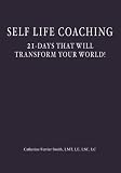 Self Life Coaching: 21-Days That Will Transform Your World!