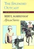 Splendid Outcast: Beryl Markhams African Stories