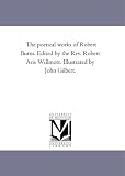 The poetical works of Robert Burns. Edited by the Rev. Robert Aris Willmott. Illustrated by John Gilbert.