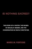 Is Nothing Sacred?: The Story of a Pastor, the Women He Sexually Abused, and the Congregation He Nearly Destroyed