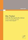 Produkt-Bild: Die T&uuml;rkei und die Europ&auml;ische Union: Ist eine europ&auml;ische Identit&auml;t mit der T&uuml;rkei m&ouml;glich?