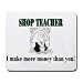 SHOP TEACHER I make more money than you! Mousepad