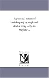 A practical system of bookkeeping by single and double entry ... By Ira Mayhew ... (Michigan Historical Reprint)