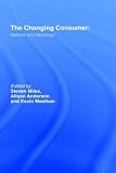 The Changing Consumer: Markets and Meanings (Studies in Consumption and Markets)