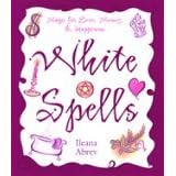 White Spells, Magic for Love & Happiness by Ilaena Abrev
