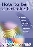 How to be a catechist : a self-help training course for those involved in children's ministry