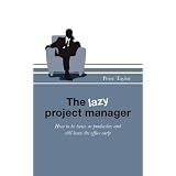 The Lazy Project Manager: How to be Twice as Productive and Still Leave the Office Early