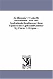 An elementary treatise on determinants : with their application to simultaneous linear equations and algebraical geometry / By Charles L. Dodgson ...
