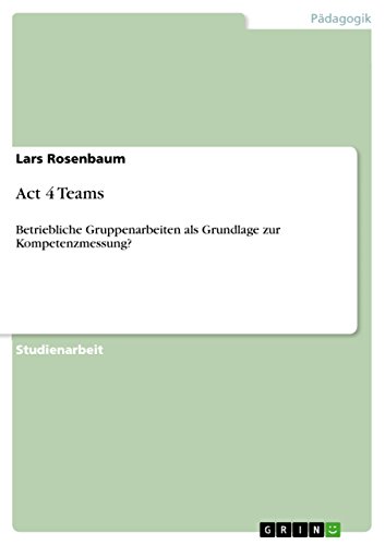 Act 4 Teams: Betriebliche Gruppenarbeiten als Grundlage zur Kompetenzmessung? (German Edition)