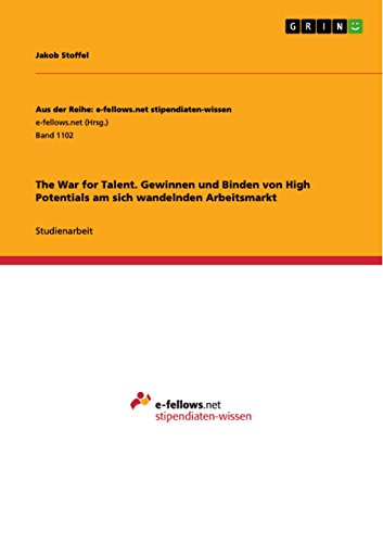 The War for Talent. Gewinnen und Binden von High Potentials am sich wandelnden Arbeitsmarkt (Aus der Reihe: e-fellows.net stipendiaten-wissen) (German Edition)