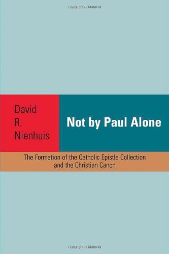 Not By Paul Alone: The Formation of the Catholic Epistle Collection and Christian Canon