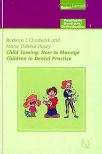 Child Taming: How to Cope with Children in Dental Practice (Quintessentials of Dental Practice) Marie Therese Hosey and Barbara L. Chadwick