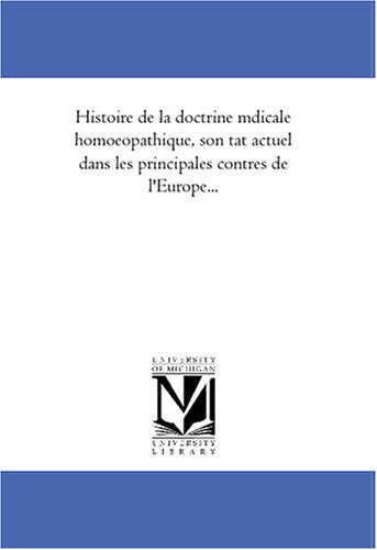 Histoire de la doctrine medicale homoeopathique, son etat actuel dans les principales contrees de l\'Europe...