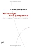 Archéologie de la pespective : Sur Piero della Francesca, Vinci, Dürer