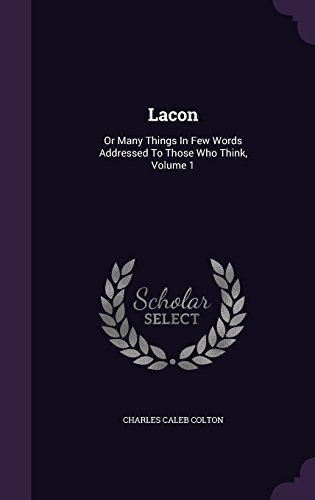 Lacon: Or Many Things In Few Words Addressed To Those Who Think, Volume 1