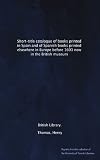 Short-title catalogue of books printed in Spain and of Spanish books printed elsewhere in Europe before 1601 now in the British museum