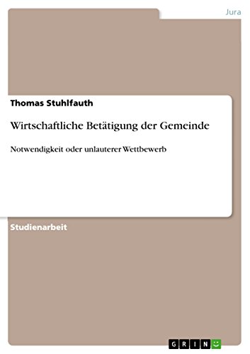 Wirtschaftliche Betätigung der Gemeinde: Notwendigkeit oder unlauterer Wettbewerb (German Edition)