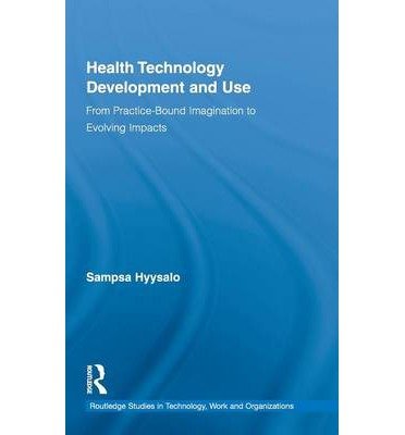 [ Health Technology Development and Use: From Practice-Bound Imagination to Evolving Impacts (Routledge Studies in Technology, Work and Organizations #07) By Hyysalo, Sampsa ( Author ) Hardcover 2010 ]