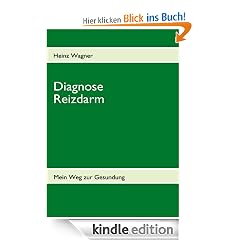 Diagnose Reizdarm: Übelkeit, Blähungen, Völlegefühl, Durchfall, Verstopfung, Schmerzen und anhaltende Darmkrämpfe - Mein Weg zur Gesundung - Betroffenenratgeber